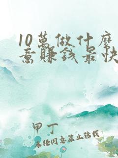 10万做什么生意赚钱最快