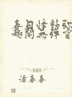 春日悸动弥罗笔趣阁无弹窗