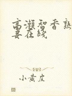 高濑智香熟女人妻在线