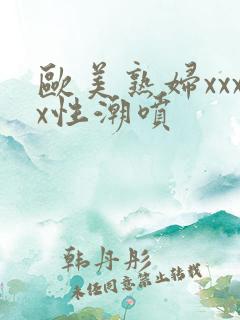 欧美熟妇xxxx性潮喷