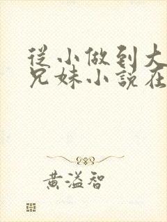 从小做到大骨科兄妹小说在哪里看