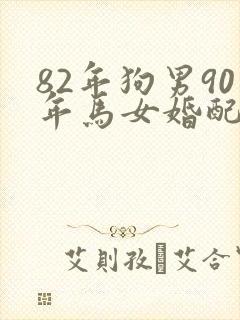 82年狗男90年马女婚配好不好