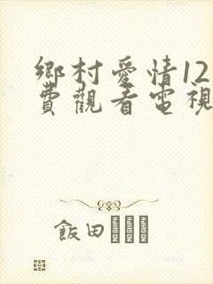 乡村爱情12免费观看电视剧全集