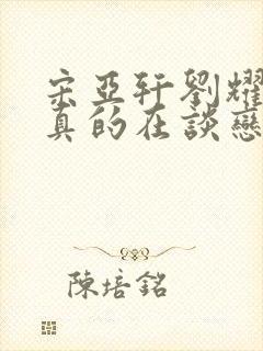 宋亚轩刘耀文是真的在谈恋爱吗
