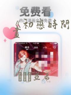 《初恋时间》漫画：结局+番外