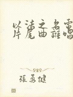 以法之名电视剧片尾曲谁唱的