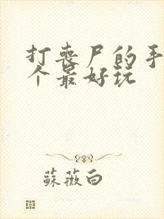 打丧尸的手游哪个最好玩