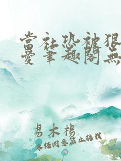 当社恐被狠狠疼爱笔趣阁无弹窗