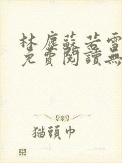 林尘苏若雪小说免费阅读无弹窗