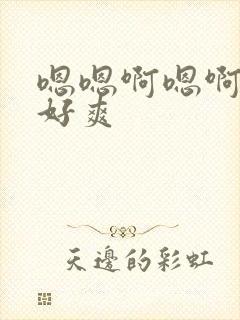 嗯嗯啊嗯啊不要好爽