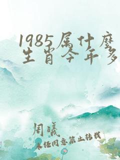 1985属什么生肖今年多大了