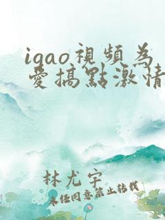 igao视频为爱搞点激情