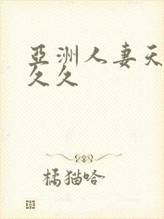 亚洲人妻天堂久久久