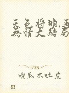 天色将明,再见无情大结局