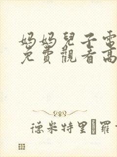 妈妈儿子电视剧免费观看高清