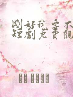 刚好我要不爱你短剧免费观看