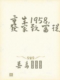 重生1958,发家致富从南锣鼓巷开始