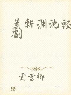 叶斩渊沈轻颜短剧