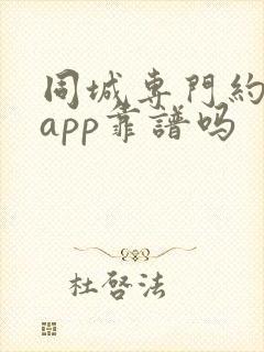同城专门约会的app靠谱吗