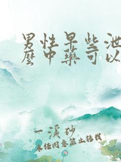 男性早些泄吃什么中药可以
