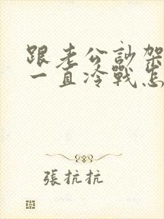 跟老公吵架之后一直冷战怎么办