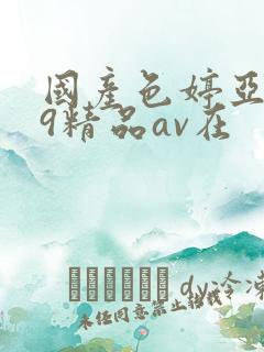 国产色婷亚洲99精品av在