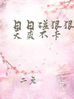 日日碰狠狠添天天爽不卡