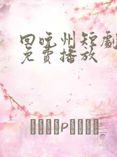 回晚州短剧全集免费播放