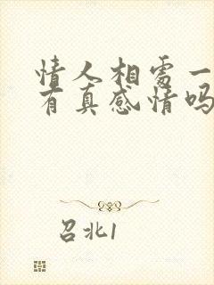 情人相处一年了有真感情吗