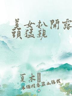 美女扒开露出奶头猛亲