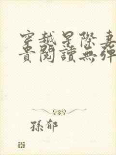 穿越星际妻荣夫贵阅读无弹窗