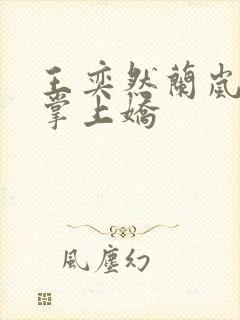 王奕然兰岚短剧掌上娇