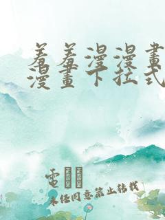 羞羞漫漫画免费漫画下拉式漫画台