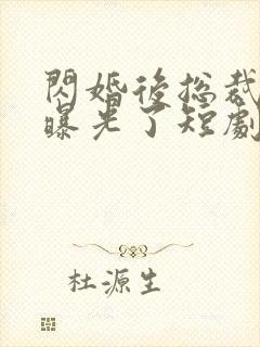 闪婚后总裁身份曝光了短剧免费观看