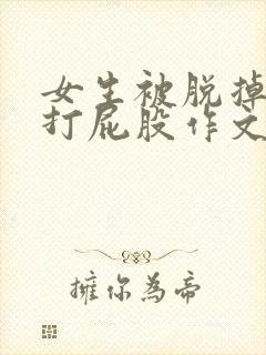 女生被脱掉裤子打屁股作文