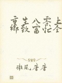 重生八零上山下乡致富忙全文免费阅读