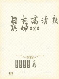 日本高清熟妇老熟妇xxx
