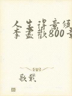 人生得意须尽欢李尽欢800章