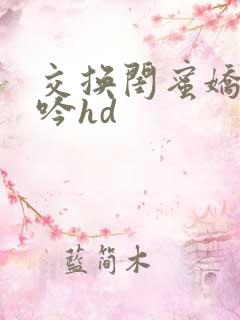 交换闺蜜娇妻呻吟hd