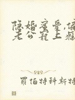 隐婚蜜爱,偏执老公宠上瘾全文免费阅读