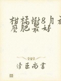 柑橘树8月施什么肥最好