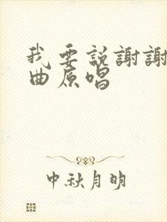 我要说谢谢你歌曲原唱