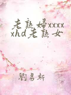 老熟妇xxxxxhd老熟女