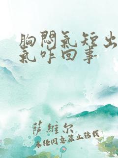 胸闷气短出不上气咋回事
