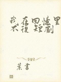 我在回忆里万劫不复 短剧