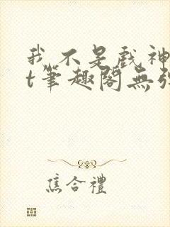 我不是戏神txt笔趣阁无弹窗
