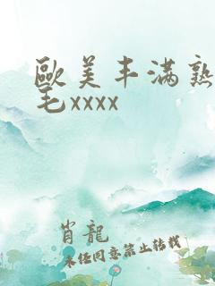 欧美丰满熟妇浓毛xxxx