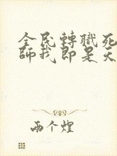 全民转职死灵法师我即是天灾小说版免费