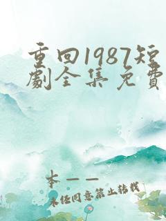 重回1987短剧全集免费观看高清