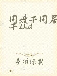 同嫂子同居的日子2hd